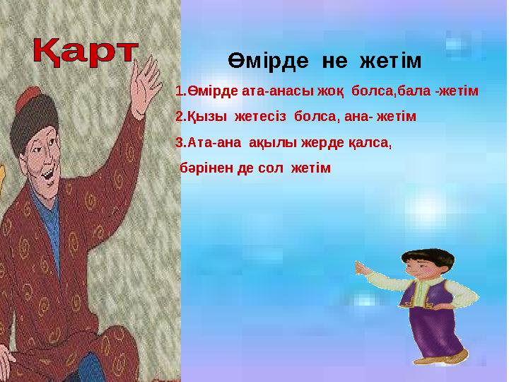 Өмірде не жетім 1.Өмірде ата-анасы жоқ болса,бала -жетім 2.Қызы жетесіз болса, ана- жетім 3.Ата-ана ақылы жерде