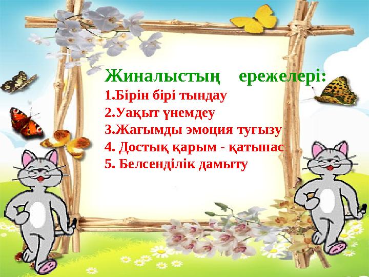 Жиналыстың ережелері: 1.Бірін бірі тындау 2.Уақыт үнемдеу 3.Жағымды эмоция туғызу 4. Достық қарым - қатынас 5. Белсенділ