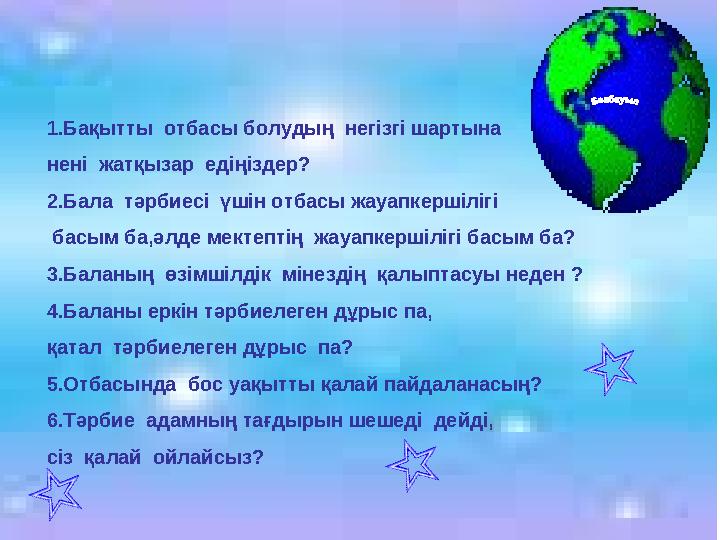 1.Бақытты отбасы болудың негізгі шартына нені жатқызар едіңіздер? 2.Бала тәрбиесі үшін отбасы жауапкершілігі басым ба,әл