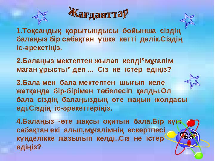 1.Тоқсандық қорытындысы бойынша сіздің балаңыз бір сабақтан үшке кетті делік.Сіздің іс-әрекетіңіз. 2.Балаңыз мектептен