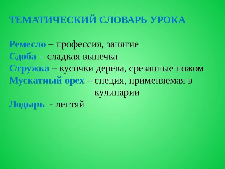 ТЕМАТИЧЕСКИЙ СЛОВАРЬ УРОКА Ремесло – профессия, занятие Сдоба - сладкая выпечка Стружка – кусочки дерева, срезанные ножом Мускат