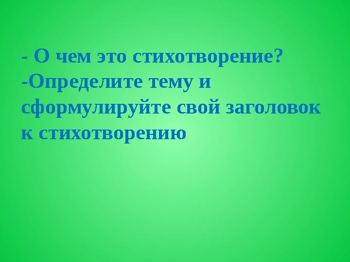 - О чем это стихотворение? -Определите тему и сформулируйте свой заголовок к стихотворению