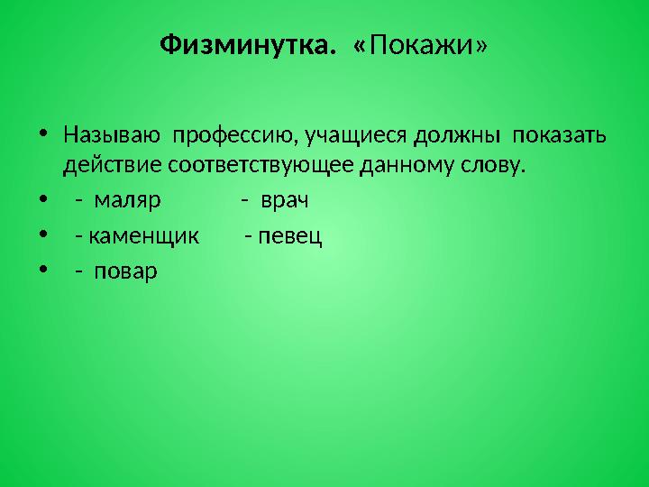 Физминутка. «Покажи» •Называю профессию, учащиеся должны показать действие соответствующее данному слову. • - маляр