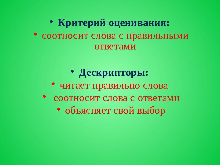 •Критерий оценивания: •соотносит слова с правильными ответами •Дескрипторы: •читает правильно слова • соотносит слова с отве