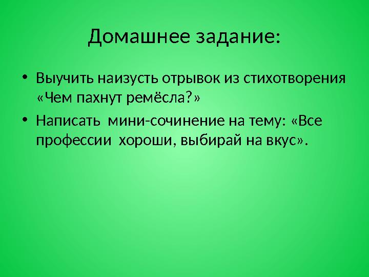 Домашнее задание: •Выучить наизусть отрывок из стихотворения «Чем пахнут ремёсла?» •Написать мини-сочинение на тему: «Все про