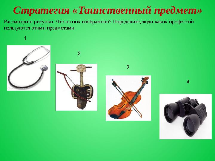 Стратегия «Таинственный предмет» 4 2 3 Рассмотрите рисунки. Что на них изображено? Определите,люди каких профессий пользуются