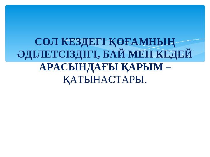 СОЛ КЕЗДЕГІ ҚОҒАМНЫҢ ӘДІЛЕТСІЗДІГІ, БАЙ МЕН КЕДЕЙ АРАСЫНДАҒЫ ҚАРЫМ – ҚАТЫНАСТАРЫ.