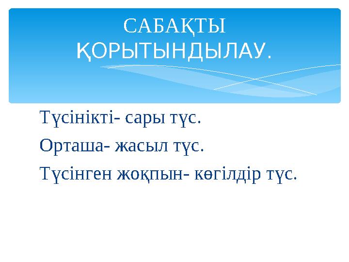 Түсінікті- сары түс. Орташа- жасыл түс. Түсінген жоқпын- көгілдір түс. САБАҚТЫ ҚОРЫТЫНДЫЛАУ.
