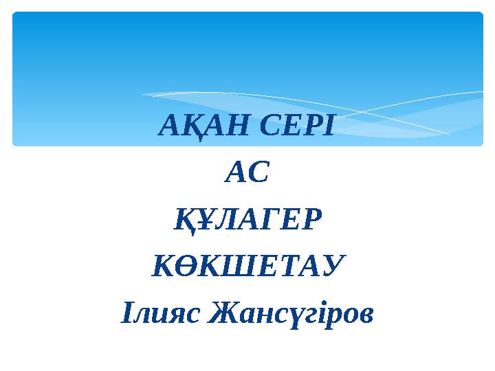 АҚАН СЕРІ АС ҚҰЛАГЕР КӨКШЕТАУ Ілияс Жансүгіров