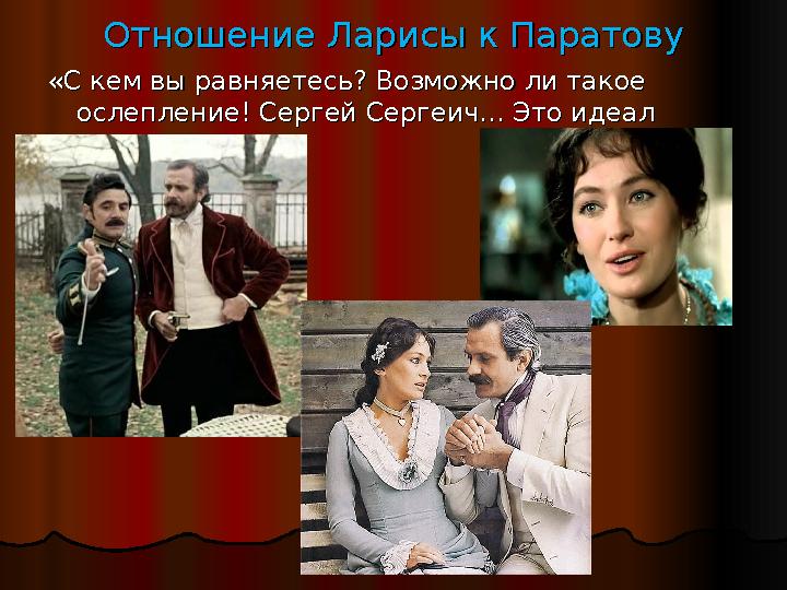 Отношение Ларисы к ПаратовуОтношение Ларисы к Паратову «С кем вы равняетесь? Возможно ли такое «С кем вы равняетесь? Возможно ли