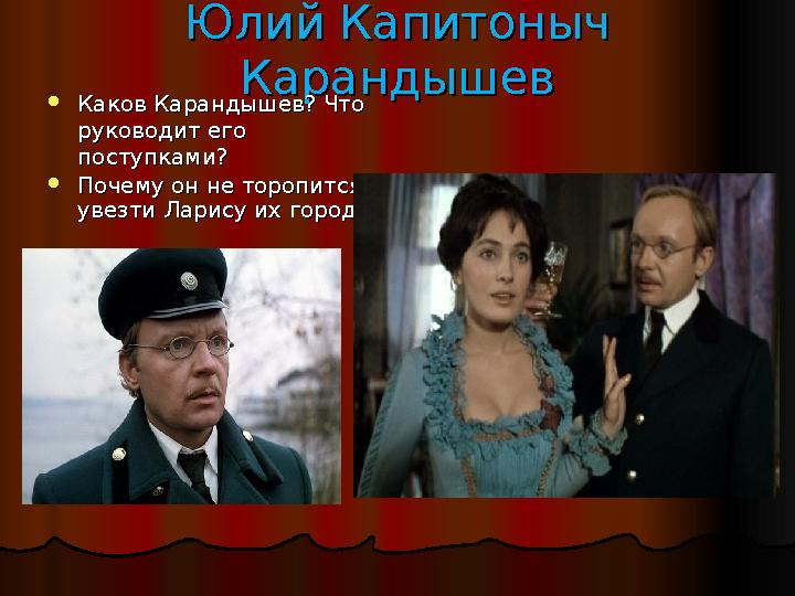 Юлий Капитоныч Юлий Капитоныч КарандышевКарандышев  Каков Карандышев? Что Каков Карандышев? Что руководит его руководит его