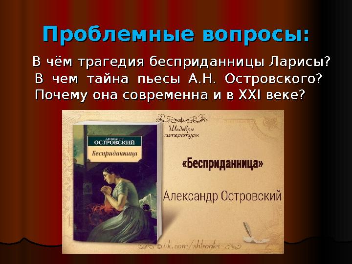 Проблемные вопросы:Проблемные вопросы: В чём трагедия бесприданницы Ларисы? В чём трагедия бесприданницы Ларисы? В чем тайна