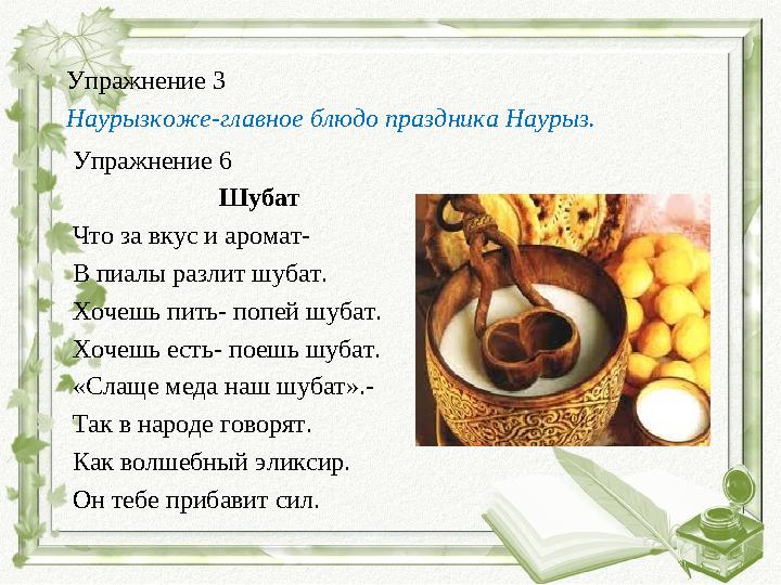 Упражнение 3 Наурызкоже-главное блюдо праздника Наурыз. Упражнение 6 Шубат Что за вкус и аромат- В пиалы разлит шубат. Хочешь