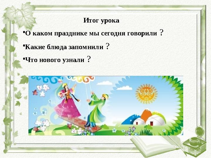 Итог урока •О каком празднике мы сегодня говорили ? •Какие блюда запомнили ? •Что нового узнали ?