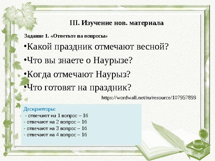 III. Изучение нов. материала Задание 1. «Ответьте на вопросы» Дескрипторы: - отвечают на 1 вопрос – 1б - отвечают на 2 вопрос –