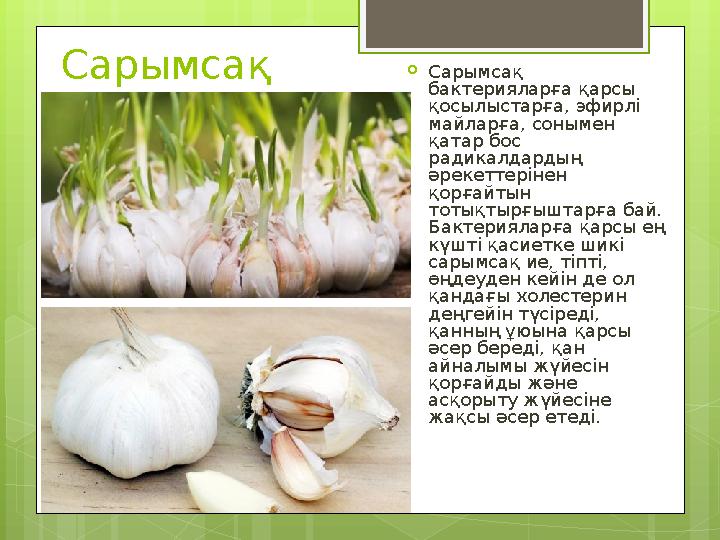Сарымсақ Сарымсақ бактерияларға қарсы қосылыстарға, эфирлі майларға, сонымен қатар бос радикалдардың әрекеттерінен қорға