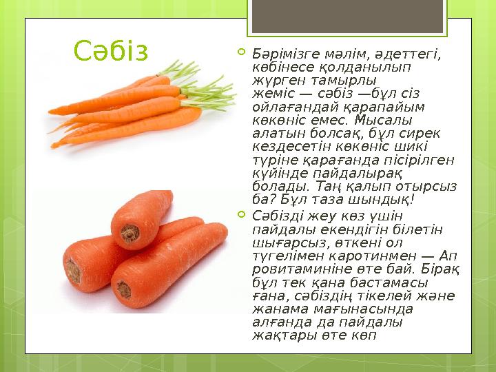 Сәбіз Бәрімізге мәлім, әдеттегі, көбінесе қолданылып жүрген тамырлы жеміс — сәбіз —бұл сіз ойлағандай қарапайым көкөніс ем