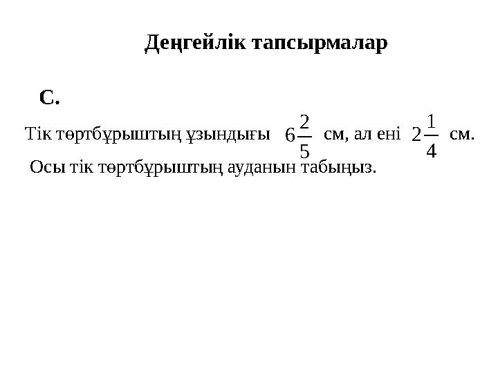 Деңгейлік тапсырмалар С. Тік төртбұрыштың ұзындығы см, ал ені см. Осы тік төртбұрыштың ауданын табыңыз.5