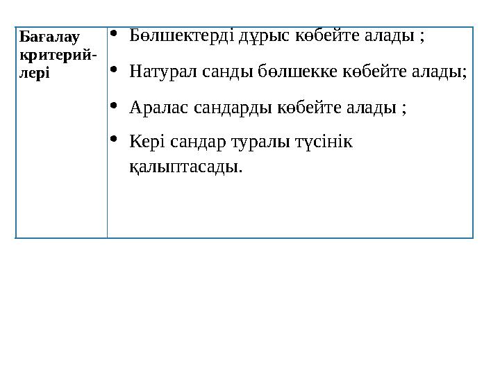 Бағалау критерий- лері  Бөлшектерді дұрыс көбейте алады ;  Натурал санды бөлшекке көбейте алады;  Аралас сандарды көбейте ал