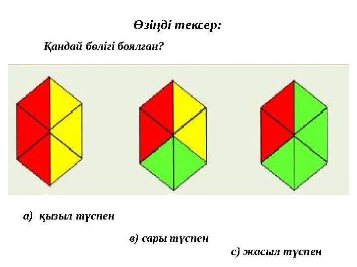 Өзіңді тексер: Қандай бөлігі боялған? а) қызыл түспен в) сары түспен с) жасыл түспен