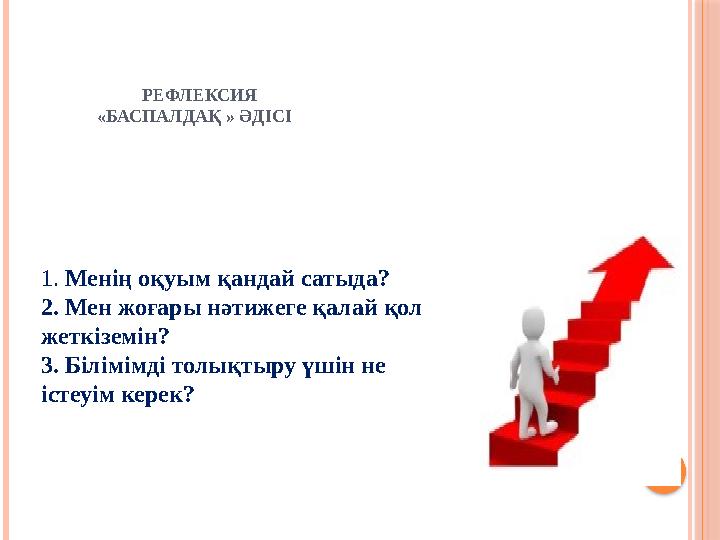 РЕФЛЕКСИЯ «БАСПАЛДАҚ » ӘДІСІ 1. Менің оқуым қандай сатыда? 2. Мен жоғары нәтижеге қалай қо