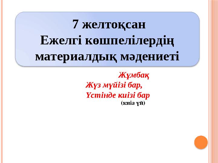 7 желтоқсан Ежелгі көшпелілердің материалдық мәдениеті Жұмбақ Жүз мүйізі бар, Үстінде киізі бар (к