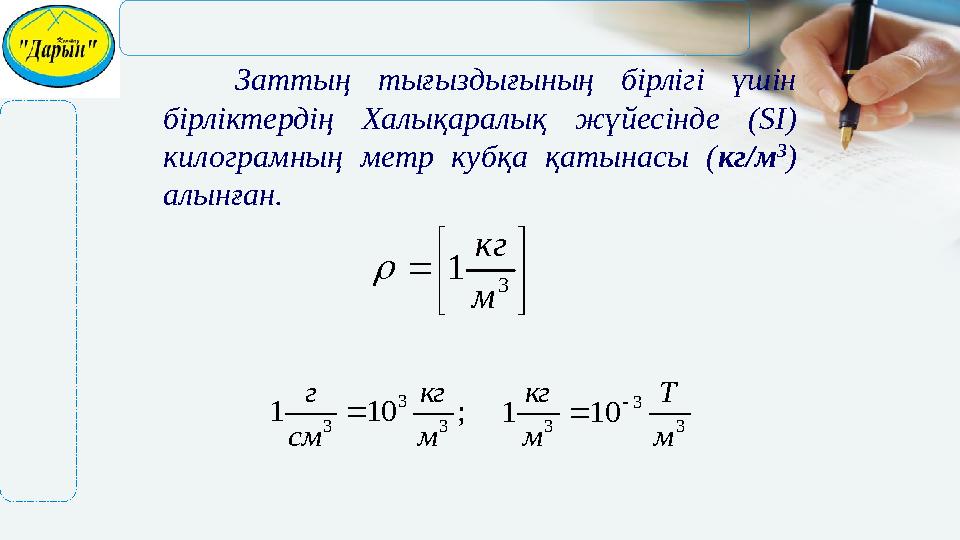 Заттың тығыздығының бірлігі үшін бірліктердің Халықаралық жүйесінде (SI) килограмның метр кубқа қатынасы (кг/м 3 ) алынған.