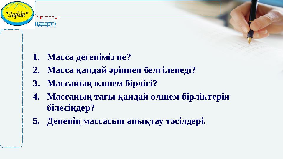 Ой қорыту. (толғандыру) 1.Масса дегеніміз не? 2.Масса қандай әріппен белгіленеді? 3.Массаның өлшем бірлігі? 4.Массаның тағы қан