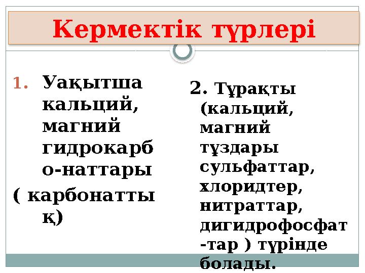 1.Уақытша кальций, магний гидрокарб о-наттары ( карбонатты қ) Кермектік түрлері 2. Тұрақты (кальций, магний тұздары