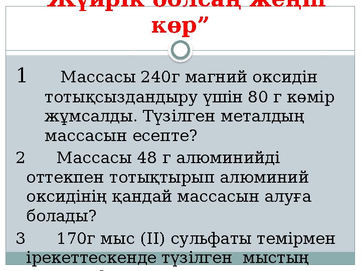 “Жүйрік болсаң жеңіп көр” 1 Массасы 240г магний оксидін тотықсыздандыру үшін 80 г көмір жұмсалды. Түзілген металдың ма