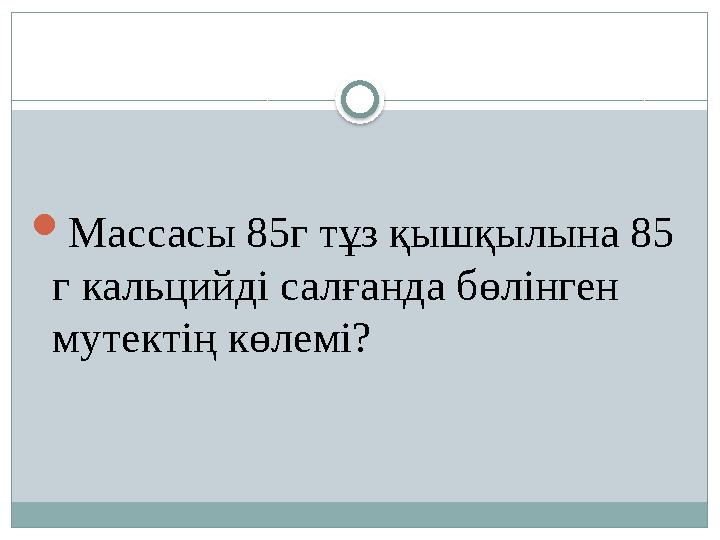 Массасы 85г тұз қышқылына 85 г кальцийді салғанда бөлінген мутектің көлемі?