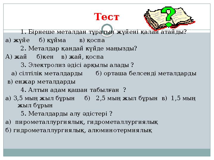 Тест 1. Бірнеше металдан тұратын жүйені қалай атайды? а) жүйе б) құйма в) қоспа 2. Металдар қанд