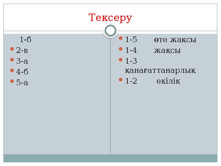 Тексеру 1-б 2-в 3-а 4-б 5-а 1-5 өте жақсы 1-4 жақсы 1-3 қанағаттанарлық 1-2