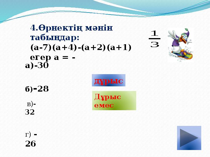 4.Өрнектің мәнін табыңдар: (а-7)(а+4)-(а+2)(а+1) егер а = - 3 1 а)-30 б)-28 в)- 32 г) - 26 дұрыс Дұрыс емес