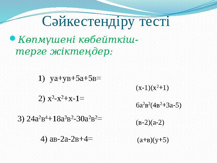 Сәйкестендіру тесті Көпмүшені көбейткіш- терге жіктеңдер: 1)уа+ув+5а+5в= 2) х 3 -х 2 +x-1= 3) 24а 2 в 4 +18а 3 в 2 -3