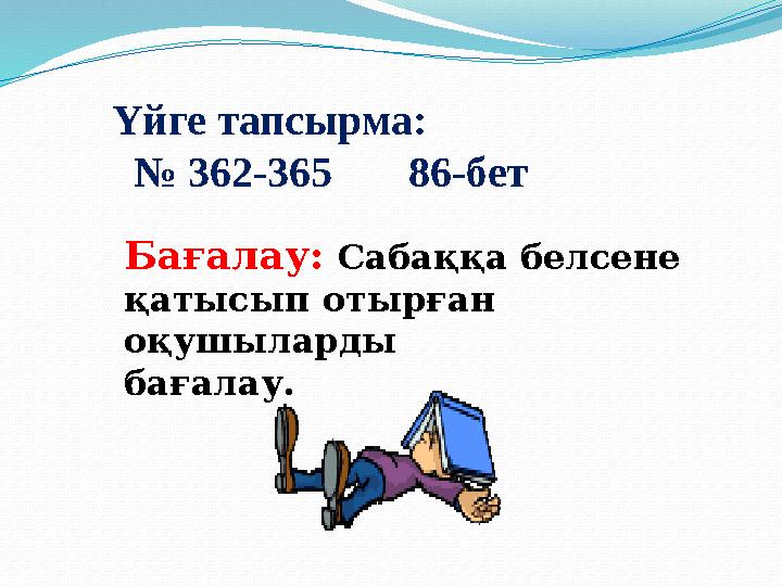 Үйге тапсырма: № 362-365 86-бет Бағалау: Сабаққа белсене қатысып отырған оқушыларды бағалау.