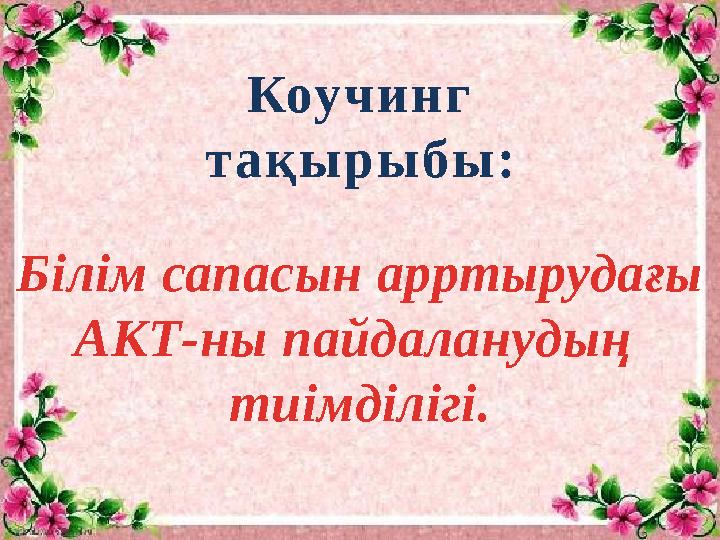 Коучинг тақырыбы: Білім сапасын арртырудағы АКТ-ны пайдаланудың тиімділігі.