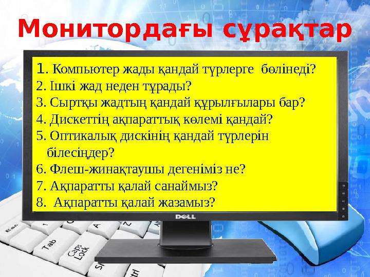 Монитордағы сұрақтар 1. Компьютер жады қандай түрлерге бөлінеді? 2. Ішкі жад неден тұрады? 3. Сыртқы жадтың қандай құрылғылары