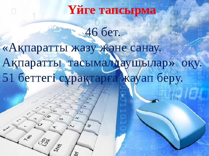 Үйге тапсырма 46 бет. «Ақпаратты жазу және санау. Ақпаратты тасымалдаушылар» оқу. 51 беттегі сұрақтарға жауап беру.