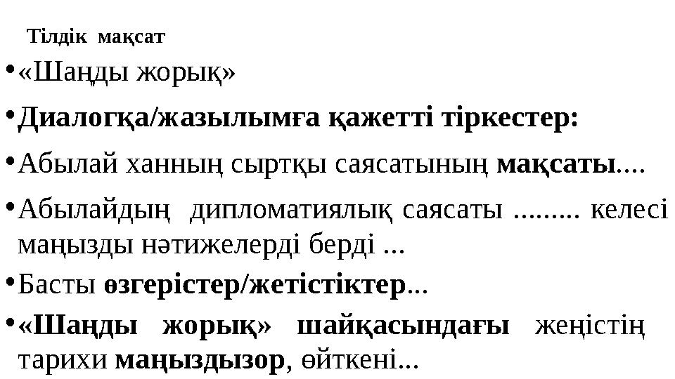 Тілдік мақсат •«Шаңды жорық» •Диалогқа/жазылымға қажетті тіркестер: •Абылай ханның сыртқы саясатының мақсаты.... •Абылайдың ди