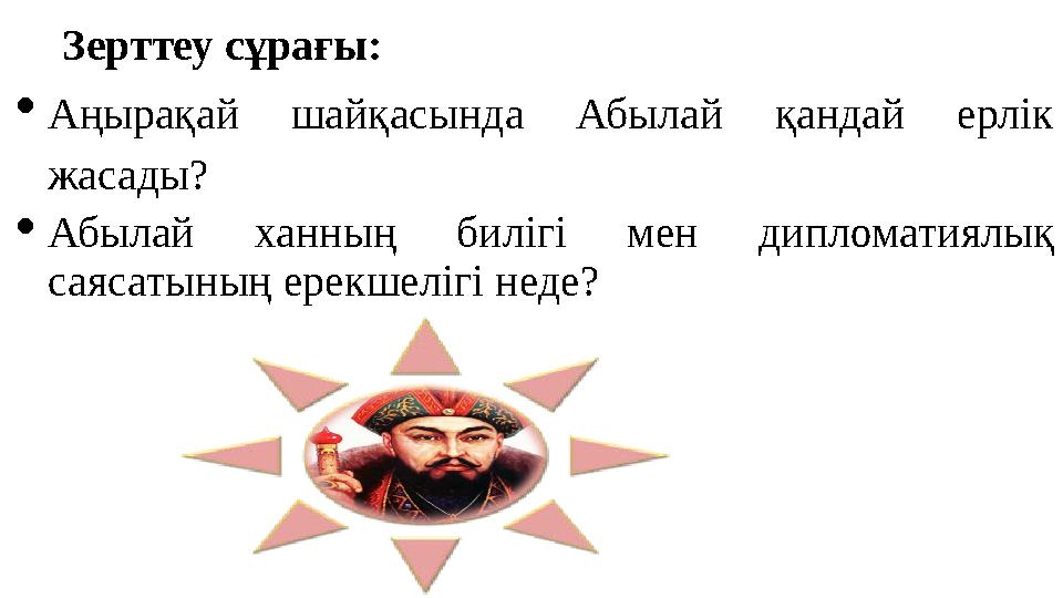 Зерттеу сұрағы: Аңырақай шайқасында Абылай қандай ерлік жасады? Абылай ханның билігі мен дипломатиялық саясатының ерекшелігі