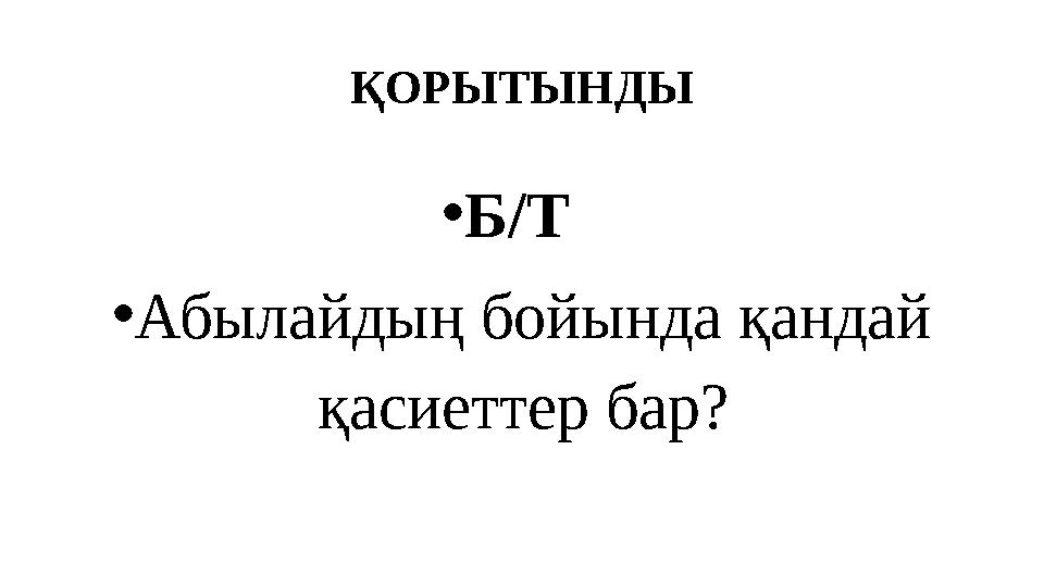 ҚОРЫТЫНДЫ •Б/Т •Абылайдың бойында қандай қасиеттер бар?