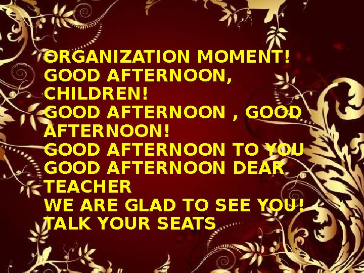 ORGANIZATION MOMENT! GOOD AFTERNOON, CHILDREN! GOOD AFTERNOON , GOOD AFTERNOON! GOOD AFTERNOON TO YOU GOOD AFTERNOON DEAR TE