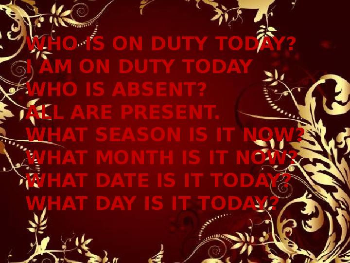 WHO IS ON DUTY TODAY? I AM ON DUTY TODAY WHO IS ABSENT? ALL ARE PRESENT. WHAT SEASON IS IT NOW? WHAT MONTH IS IT NOW? WHAT DAT