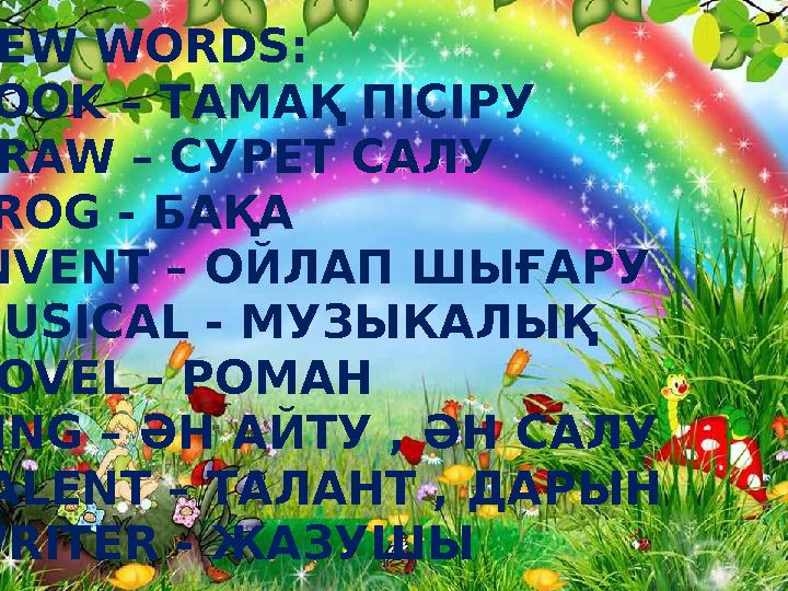 NEW WORDS: COOK – ТАМАҚ ПІСІРУ DRAW – СУРЕТ САЛУ FROG - БАҚА INVENT – ОЙЛАП ШЫҒАРУ MUSICAL - МУЗЫКАЛЫҚ NOVEL - РОМАН SING – ӘН