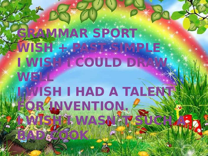 GRAMMAR SPORT WISH + PAST SIMPLE I WISH I COULD DRAW WELL I WISH I HAD A TALENT FOR INVENTION. I WISH I WASN`T SUCH A BAD CO