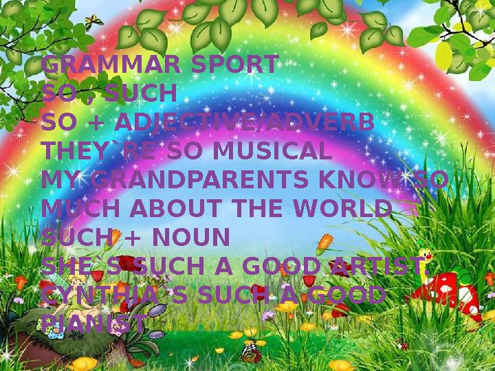 GRAMMAR SPORT SO , SUCH SO + ADJECTIVE/ADVERB THEY`RE SO MUSICAL MY GRANDPARENTS KNOW SO MUCH ABOUT THE WORLD SUCH + NOUN SHE`