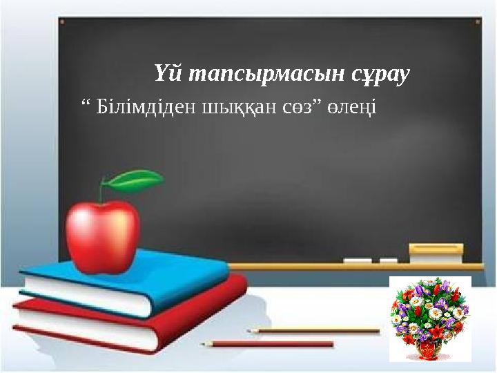 Үй тапсырмасын сұрау “ Білімдіден шыққан сөз” өлеңі