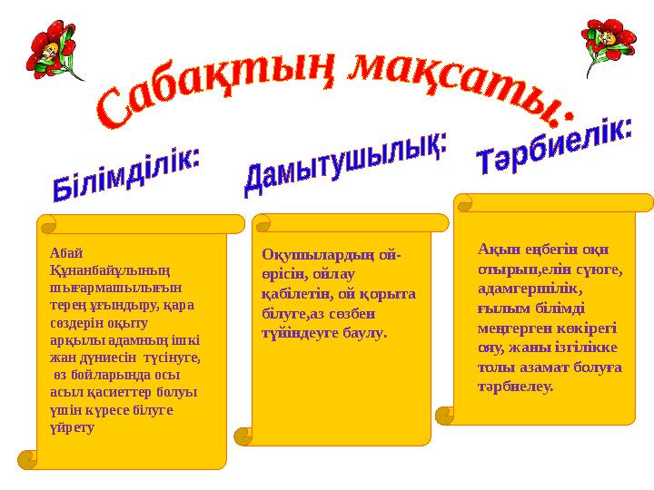 Абай Құнанбайұлының шығармашылығын терең ұғындыру, қара сөздерін оқыту арқылы адамның ішкі жан дүниесін түсінуге, өз