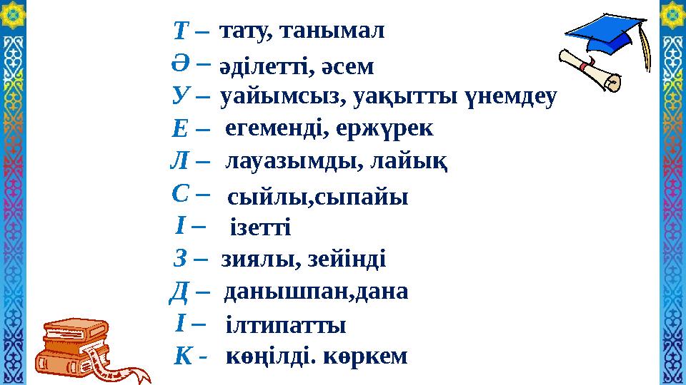 Т – Ә – У – Е – Л – С – І – З – Д – І – К - тату, танымал әділетті, әсем уайымсыз, уақытты үнемдеу егеменді, ержүрек